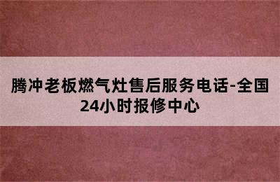 腾冲老板燃气灶售后服务电话-全国24小时报修中心