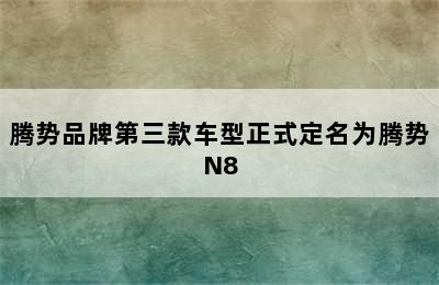 腾势品牌第三款车型正式定名为腾势N8