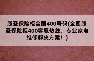 腾圣保险柜全国400号码(全国腾圣保险柜400客服热线，专业家电维修解决方案！)