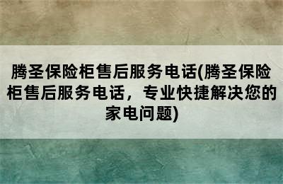 腾圣保险柜售后服务电话(腾圣保险柜售后服务电话，专业快捷解决您的家电问题)