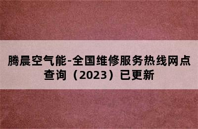 腾晨空气能-全国维修服务热线网点查询（2023）已更新