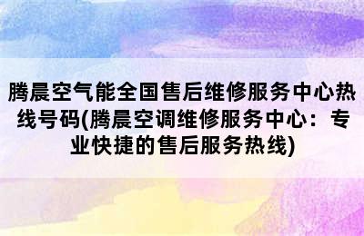 腾晨空气能全国售后维修服务中心热线号码(腾晨空调维修服务中心：专业快捷的售后服务热线)