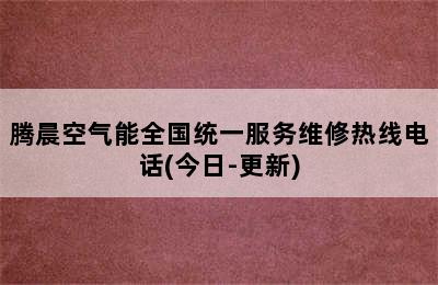 腾晨空气能全国统一服务维修热线电话(今日-更新)