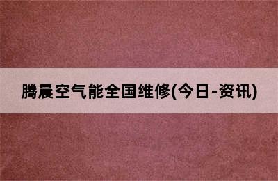 腾晨空气能全国维修(今日-资讯)