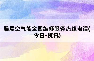 腾晨空气能全国维修服务热线电话(今日-资讯)