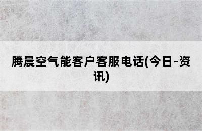 腾晨空气能客户客服电话(今日-资讯)