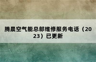 腾晨空气能总部维修服务电话（2023）已更新