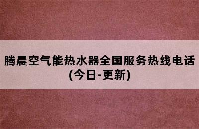 腾晨空气能热水器全国服务热线电话(今日-更新)