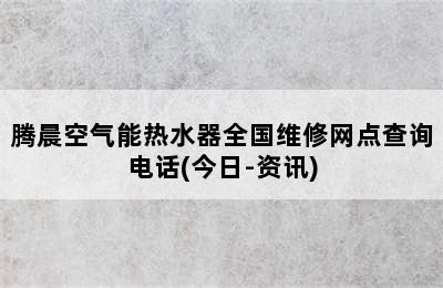 腾晨空气能热水器全国维修网点查询电话(今日-资讯)