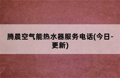 腾晨空气能热水器服务电话(今日-更新)