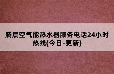 腾晨空气能热水器服务电话24小时热线(今日-更新)