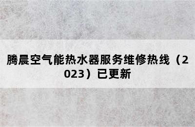 腾晨空气能热水器服务维修热线（2023）已更新