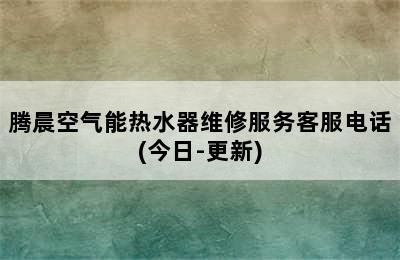 腾晨空气能热水器维修服务客服电话(今日-更新)