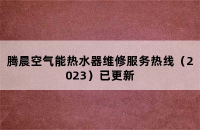 腾晨空气能热水器维修服务热线（2023）已更新