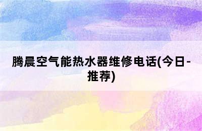 腾晨空气能热水器维修电话(今日-推荐)