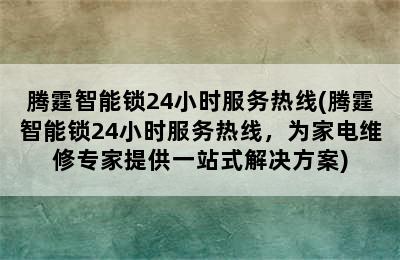 腾霆智能锁24小时服务热线(腾霆智能锁24小时服务热线，为家电维修专家提供一站式解决方案)