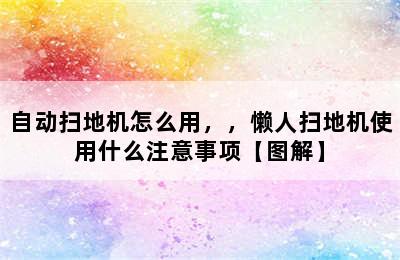 自动扫地机怎么用，，懒人扫地机使用什么注意事项【图解】