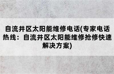 自流井区太阳能维修电话(专家电话热线：自流井区太阳能维修抢修快速解决方案)