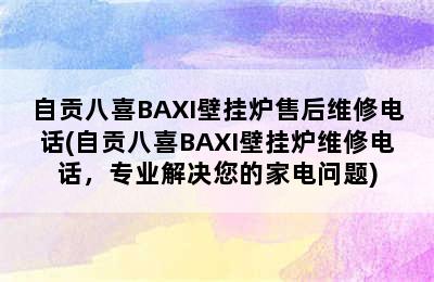 自贡八喜BAXI壁挂炉售后维修电话(自贡八喜BAXI壁挂炉维修电话，专业解决您的家电问题)