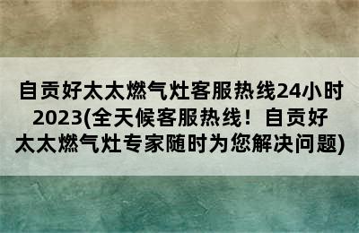 自贡好太太燃气灶客服热线24小时2023(全天候客服热线！自贡好太太燃气灶专家随时为您解决问题)