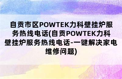 自贡市区POWTEK力科壁挂炉服务热线电话(自贡POWTEK力科壁挂炉服务热线电话-一键解决家电维修问题)