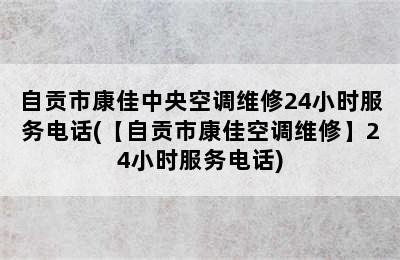 自贡市康佳中央空调维修24小时服务电话(【自贡市康佳空调维修】24小时服务电话)