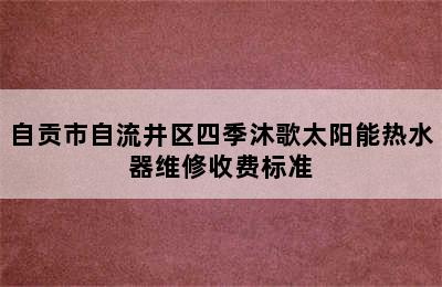 自贡市自流井区四季沐歌太阳能热水器维修收费标准