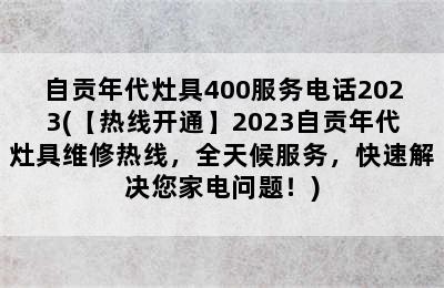 自贡年代灶具400服务电话2023(【热线开通】2023自贡年代灶具维修热线，全天候服务，快速解决您家电问题！)