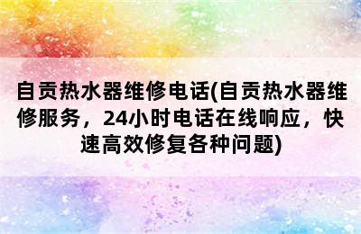 自贡热水器维修电话(自贡热水器维修服务，24小时电话在线响应，快速高效修复各种问题)