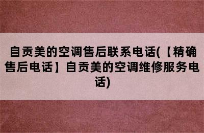 自贡美的空调售后联系电话(【精确售后电话】自贡美的空调维修服务电话)