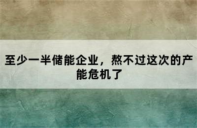 至少一半储能企业，熬不过这次的产能危机了