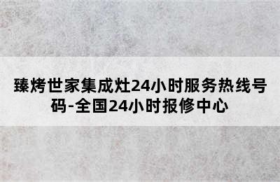 臻烤世家集成灶24小时服务热线号码-全国24小时报修中心