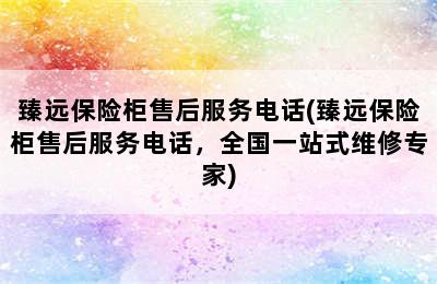 臻远保险柜售后服务电话(臻远保险柜售后服务电话，全国一站式维修专家)