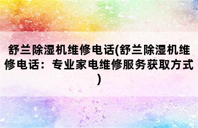 舒兰除湿机维修电话(舒兰除湿机维修电话：专业家电维修服务获取方式)