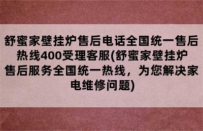 舒蜜家壁挂炉售后电话全国统一售后热线400受理客服(舒蜜家壁挂炉售后服务全国统一热线，为您解决家电维修问题)