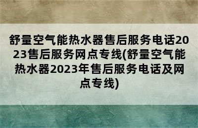 舒量空气能热水器售后服务电话2023售后服务网点专线(舒量空气能热水器2023年售后服务电话及网点专线)