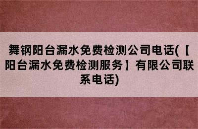 舞钢阳台漏水免费检测公司电话(【阳台漏水免费检测服务】有限公司联系电话)