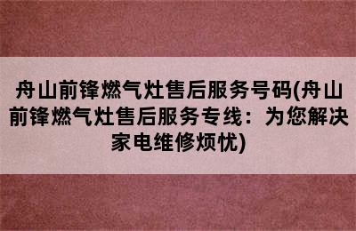 舟山前锋燃气灶售后服务号码(舟山前锋燃气灶售后服务专线：为您解决家电维修烦忧)