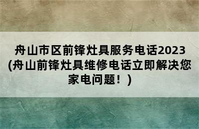 舟山市区前锋灶具服务电话2023(舟山前锋灶具维修电话立即解决您家电问题！)