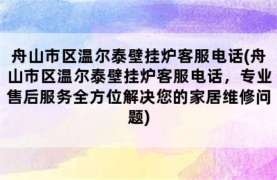 舟山市区温尔泰壁挂炉客服电话(舟山市区温尔泰壁挂炉客服电话，专业售后服务全方位解决您的家居维修问题)