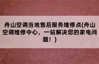 舟山空调当地售后服务维修点(舟山空调维修中心，一站解决您的家电问题！)