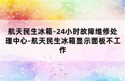 航天民生冰箱-24小时故障维修处理中心-航天民生冰箱显示面板不工作