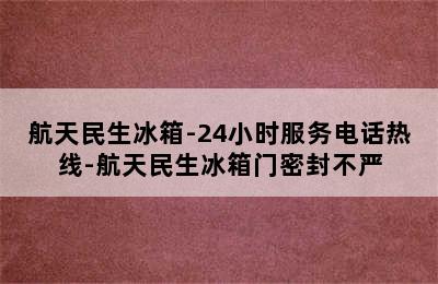 航天民生冰箱-24小时服务电话热线-航天民生冰箱门密封不严