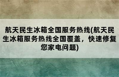 航天民生冰箱全国服务热线(航天民生冰箱服务热线全国覆盖，快速修复您家电问题)