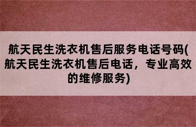 航天民生洗衣机售后服务电话号码(航天民生洗衣机售后电话，专业高效的维修服务)