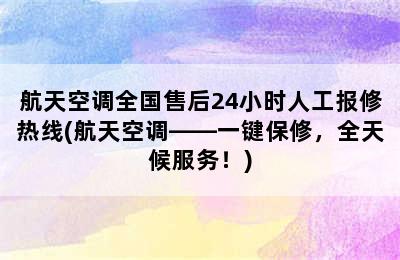 航天空调全国售后24小时人工报修热线(航天空调——一键保修，全天候服务！)