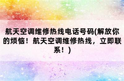 航天空调维修热线电话号码(解放你的烦恼！航天空调维修热线，立即联系！)