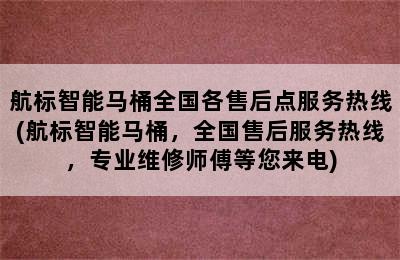 航标智能马桶全国各售后点服务热线(航标智能马桶，全国售后服务热线，专业维修师傅等您来电)