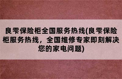 良雫保险柜全国服务热线(良雫保险柜服务热线，全国维修专家即刻解决您的家电问题)