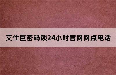 艾仕臣密码锁24小时官网网点电话